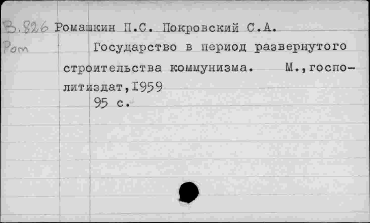 ﻿омашкин П.С. Покровский С.А.
Государство в период развернутого строительства коммунизма. М.,госпо-литиздат,1959
95 с.